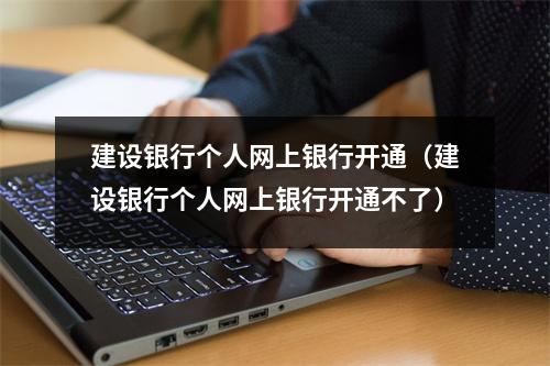建设银行个人网上银行开通（建设银行个人网上银行开通不了）