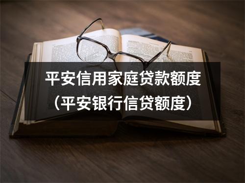 平安信用家庭贷款额度（平安银行信贷额度）