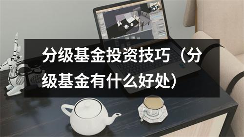 分级基金投资技巧（分级基金有什么好处）