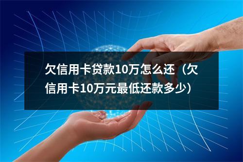 欠信用卡贷款10万怎么还（欠信用卡10万元最低还款多少）