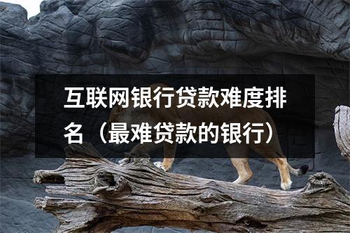互联网银行贷款难度排名（最难贷款的银行）