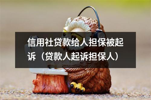 信用社贷款给人担保被起诉（贷款人起诉担保人）