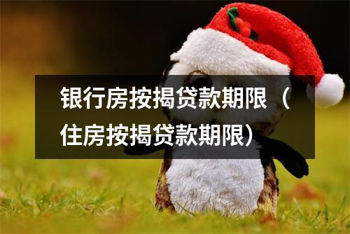 银行房按揭贷款期限（住房按揭贷款期限）