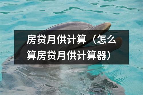 房贷月供计算（怎么算房贷月供计算器）