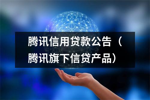 腾讯信用贷款公告（腾讯旗下信贷产品）