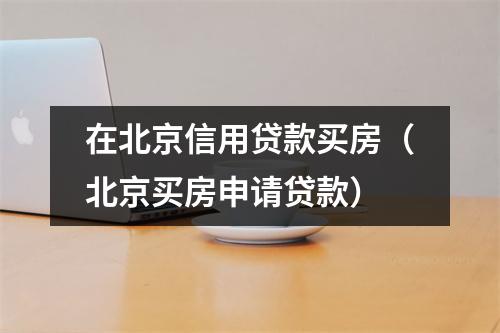 在北京信用贷款买房（北京买房申请贷款）