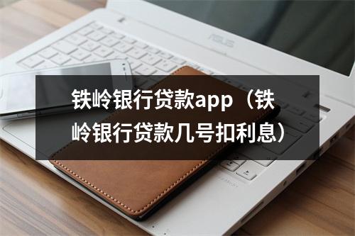 铁岭银行贷款app(铁岭银行贷款几号扣利息)