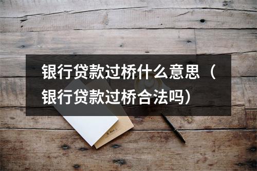 银行贷款过桥什么意思（银行贷款过桥合法吗）