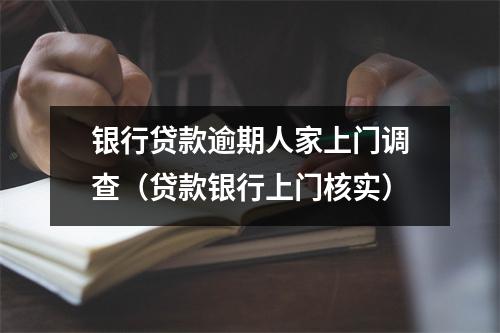 银行贷款逾期人家上门调查（贷款银行上门核实）