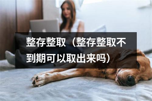 整存整取（整存整取不到期可以取出来吗）