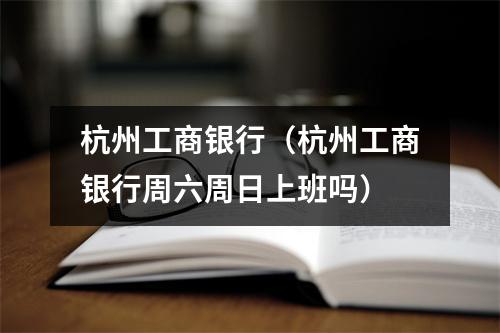 杭州工商银行（杭州工商银行周六周日上班吗）