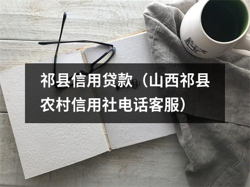 祁县信用贷款（山西祁县农村信用社电话客服）