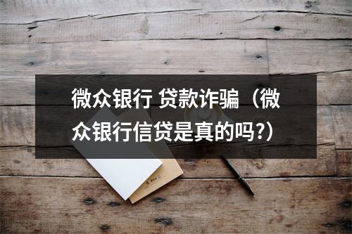 微众银行 贷款诈骗（微众银行信贷是真的吗?）