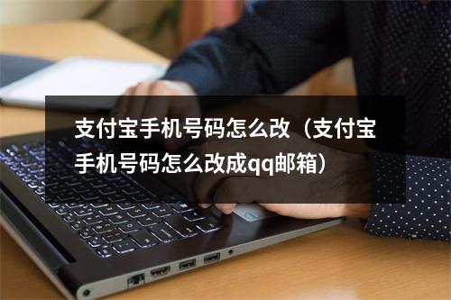 支付宝手机号码怎么改（支付宝手机号码怎么改成qq邮箱）