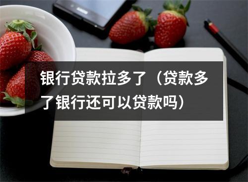 银行贷款拉多了（贷款多了银行还可以贷款吗）