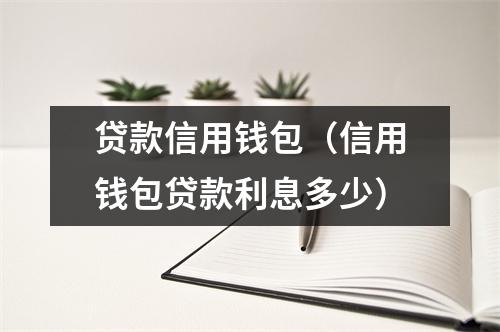 贷款信用钱包（信用钱包贷款利息多少）