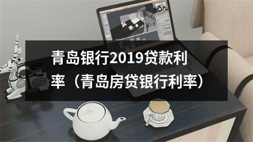 青岛银行2019贷款利率(青岛房贷银行利率)