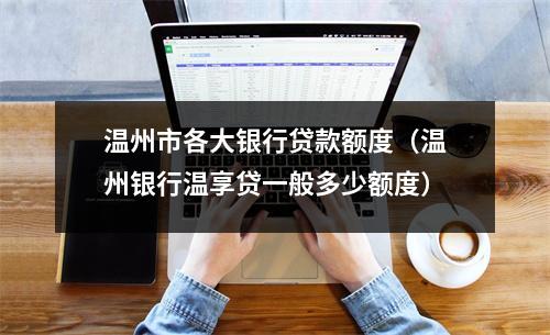 温州市各大银行贷款额度（温州银行温享贷一般多少额度）
