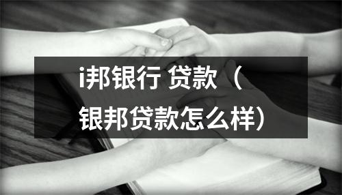 i邦银行 贷款（银邦贷款怎么样）