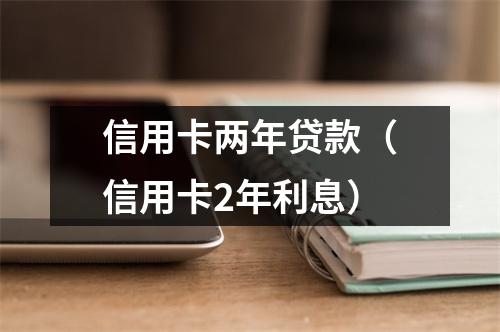 信用卡两年贷款（信用卡2年利息）