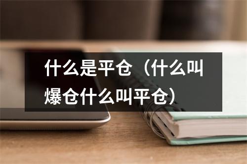 什么是平仓（什么叫爆仓什么叫平仓）