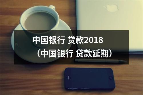 中国银行 贷款2018（中国银行 贷款延期）
