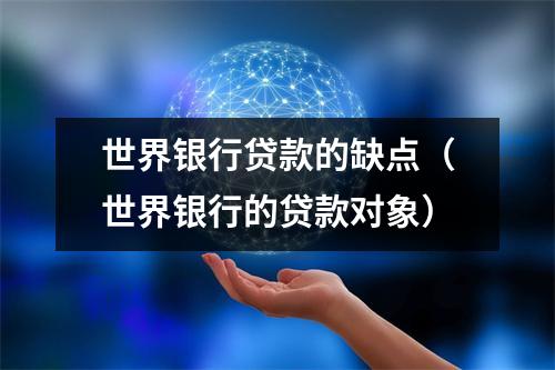 世界银行贷款的缺点（世界银行的贷款对象）