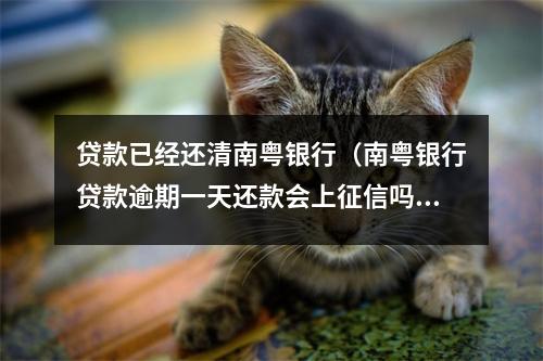 贷款已经还清南粤银行(南粤银行贷款逾期一天还款会上征信吗?)