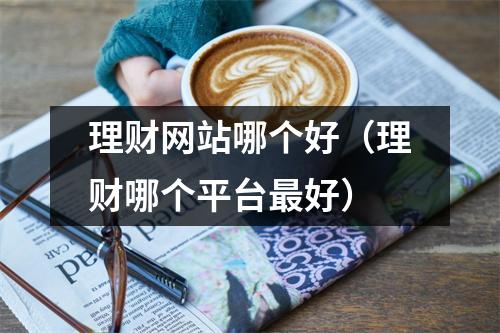 理财网站哪个好(理财哪个平台最好)