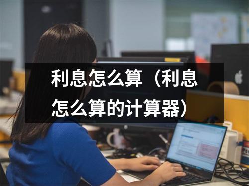 利息怎么算（利息怎么算的计算器）