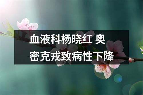 血液科杨晓红 奥密克戎致病性下降