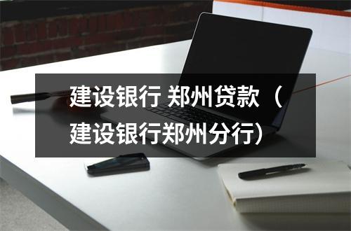 建设银行 郑州贷款（建设银行郑州分行）
