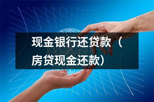 现金银行还贷款(房贷现金还款)