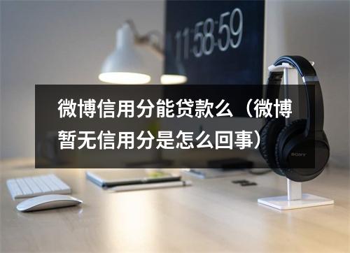 微博信用分能贷款么（微博暂无信用分是怎么回事）