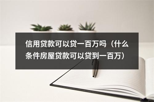 信用贷款可以贷一百万吗（什么条件房屋贷款可以贷到一百万）