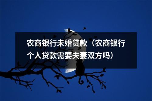 农商银行未婚贷款(农商银行个人贷款需要夫妻双方吗)