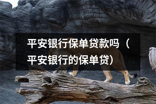平安银行保单贷款吗（平安银行的保单贷）