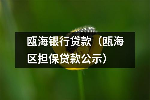 瓯海银行贷款（瓯海区担保贷款公示）