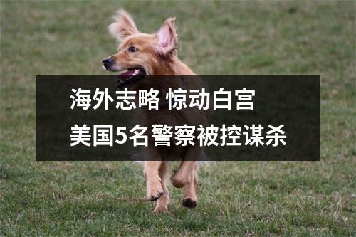海外志略 惊动白宫 美国5名警察被控谋杀