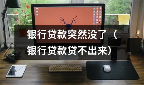 银行贷款突然没了（银行贷款贷不出来）