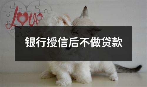银行授信后不做贷款
