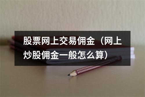股票网上交易佣金（网上炒股佣金一般怎么算）