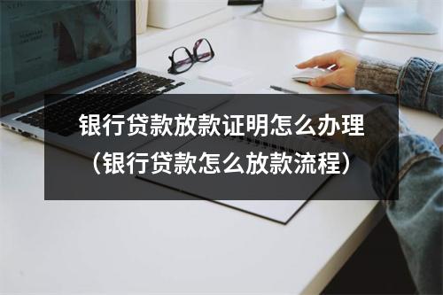 银行贷款放款证明怎么办理（银行贷款怎么放款流程）