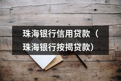 珠海银行信用贷款（珠海银行按揭贷款）