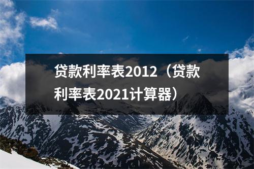 贷款利率表2012(贷款利率表2021计算器)