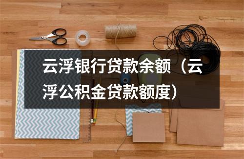 云浮银行贷款余额（云浮公积金贷款额度）