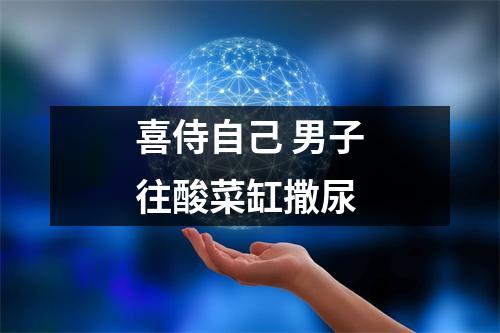 喜侍自己 男子往酸菜缸撒尿