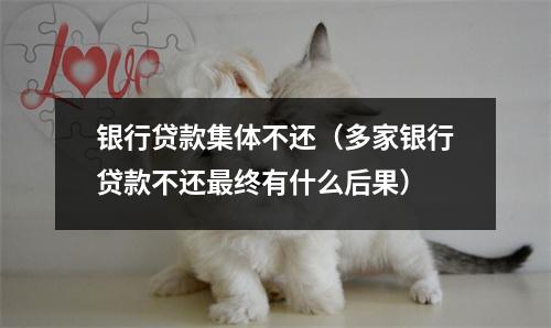 银行贷款集体不还（多家银行贷款不还最终有什么后果）