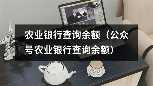 农业银行查询余额（公众号农业银行查询余额）
