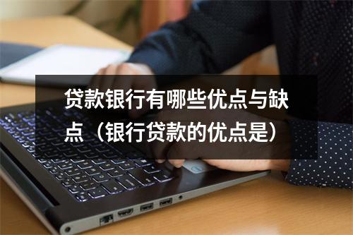 贷款银行有哪些优点与缺点(银行贷款的优点是)